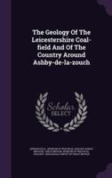The Geology Of The Leicestershire Coal-Field And Of The Country Around Ashby-De-La-Zouch