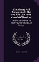 The History And Antiquities Of The City And Cathedral-Church Of Hereford