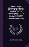 Report On The Maintenance Of Public Markets In The City Of New York And The Financial Results To The City Of The Nine-Year Period Of Operation Ended December 31, 1914