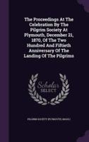 The Proceedings At The Celebration By The Pilgrim Society At Plymouth, December 21, 1870, Of The Two Hundred And Fiftieth Anniversary Of The Landing Of The Pilgrims