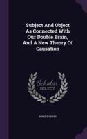 Subject And Object As Connected With Our Double Brain, And A New Theory Of Causation