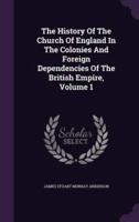 The History Of The Church Of England In The Colonies And Foreign Dependencies Of The British Empire, Volume 1