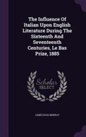 The Influence Of Italian Upon English Literature During The Sixteenth And Seventeenth Centuries, Le Bas Prize, 1885