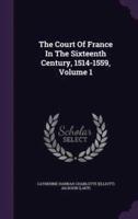 The Court Of France In The Sixteenth Century, 1514-1559, Volume 1