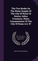 The Two Books On The Water Supply Of The City Of Rome Of Sextus Julius Frontinus, Water Commissioner Of The City Of Rome A.d. 97