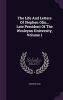 The Life And Letters Of Stephen Olin... Late President Of The Wesleyan University, Volume 1