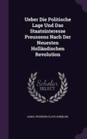 Ueber Die Politische Lage Und Das Staatsinteresse Preussens Nach Der Neuesten Holländischen Revolution