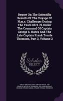 Report On The Scientific Results Of The Voyage Of H.m.s. Challenger During The Years 1873-76 Under The Command Of Captain George S. Nares And The Late Captain Frank Tourle Thomson, Part 3, Volume 2