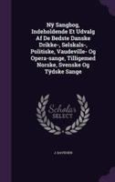 Nÿ Sangbog, Indeholdende Et Udvalg Af De Bedste Danske Drikke-, Selskals-, Politiske, Vaudeville- Og Opera-Sange, Tilligemed Norske, Svenske Og Tÿdske Sange