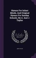 Hymns For Infant Minds, And Original Hymns For Sunday Schools, By A. And J. Taylor