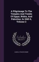 A Pilgrimage To The Temples And Tombs Of Egypt, Nubia, And Palestine, In 1845-6, Volume 2