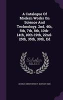 A Catalogue Of Modern Works On Science And Technology. 2Nd, 4Th, 5Th, 7Th, 8Th, 10Th-14Th, 16Th-19Th, 22Nd-25Th, 35Th, 39Th, Ed
