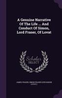 A Genuine Narrative Of The Life ... And Conduct Of Simon, Lord Fraser, Of Lovat
