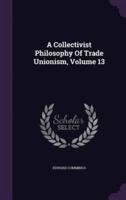 A Collectivist Philosophy Of Trade Unionism, Volume 13