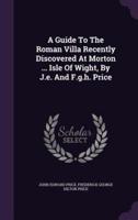 A Guide To The Roman Villa Recently Discovered At Morton ... Isle Of Wight, By J.e. And F.g.h. Price