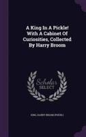 A King In A Pickle! With A Cabinet Of Curiosities, Collected By Harry Broom