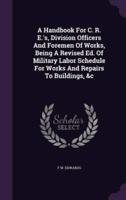 A Handbook For C. R. E.'s, Division Officers And Foremen Of Works, Being A Revised Ed. Of Military Labor Schedule For Works And Repairs To Buildings, &C