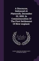 A Discourse, Delivered At Plymouth, December 22, 1820, In Commemoration Of The First Settlement Of New-England.