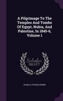 A Pilgrimage To The Temples And Tombs Of Egypt, Nubia, And Palestine, In 1845-6, Volume 1