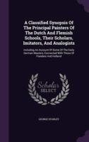 A Classified Synopsis Of The Principal Painters Of The Dutch And Flemish Schools, Their Scholars, Imitators, And Analogists