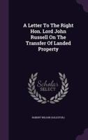 A Letter To The Right Hon. Lord John Russell On The Transfer Of Landed Property