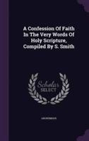 A Confession Of Faith In The Very Words Of Holy Scripture, Compiled By S. Smith