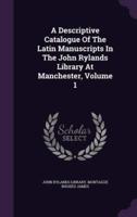 A Descriptive Catalogue Of The Latin Manuscripts In The John Rylands Library At Manchester, Volume 1