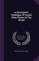 A Descriptive Catalogue Of Useful Fiber Plants Of The World