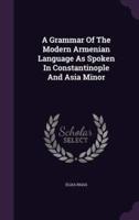 A Grammar Of The Modern Armenian Language As Spoken In Constantinople And Asia Minor