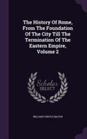 The History Of Rome, From The Foundation Of The City Till The Termination Of The Eastern Empire, Volume 2