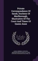 Private Correspondence Of Sarah, Duchess Of Marlborough, Illustrative Of The Court And Times Of Queen Anne