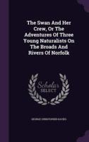 The Swan And Her Crew, Or The Adventures Of Three Young Naturalists On The Broads And Rivers Of Norfolk