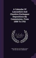 A Calendar Of Lancashire And Cheshire Exchequer Depositions By Commission. From 1558 To 1702