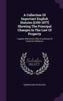 A Collection Of Important English Statutes [1100-1877] Showing The Principal Changes In The Law Of Property