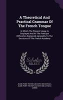 A Theoretical And Practical Grammar Of The French Tongue