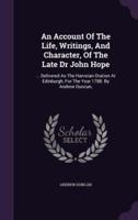 An Account Of The Life, Writings, And Character, Of The Late Dr John Hope