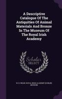 A Descriptive Catalogue Of The Antiquities Of Animal Materials And Bronze In The Museum Of The Royal Irish Academy