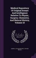 Medical Repository Of Original Essays And Intelligence Relative To Physic, Surgery, Chemistry, And Natural History, Volume 10