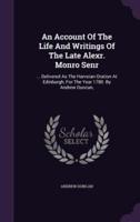 An Account Of The Life And Writings Of The Late Alexr. Monro Senr