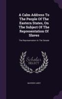 A Calm Address To The People Of The Eastern States, On The Subject Of The Representation Of Slaves