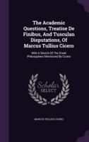 The Academic Questions, Treatise De Finibus, And Tusculan Disputations, Of Marcus Tullius Cicero