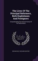 The Lives Of The Principal Reformers, Both Englishmen And Foreigners