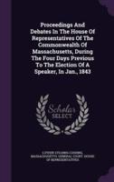 Proceedings And Debates In The House Of Representatives Of The Commonwealth Of Massachusetts, During The Four Days Previous To The Election Of A Speaker, In Jan., 1843
