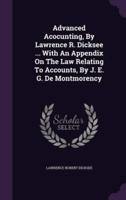 Advanced Acocunting, By Lawrence R. Dicksee ... With An Appendix On The Law Relating To Accounts, By J. E. G. De Montmorency