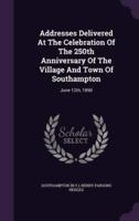 Addresses Delivered At The Celebration Of The 250th Anniversary Of The Village And Town Of Southampton