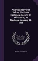 Address Delivered Before The State Historical Society Of Wisconsin, At Madison, January 21, 1851