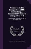 Addresses At The Inauguration Of Mr. Charles King As President Of Columbia College, New-York
