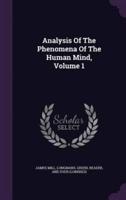 Analysis Of The Phenomena Of The Human Mind, Volume 1