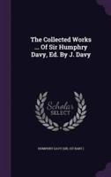 The Collected Works ... Of Sir Humphry Davy, Ed. By J. Davy