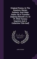 Original Poems, In The Amatory, Heroic, Pathetic, And Other Styles. By A Traveller [Signing Himself J.h. 13 Pt. With Various Imprints And A Collective Title-Leaf]